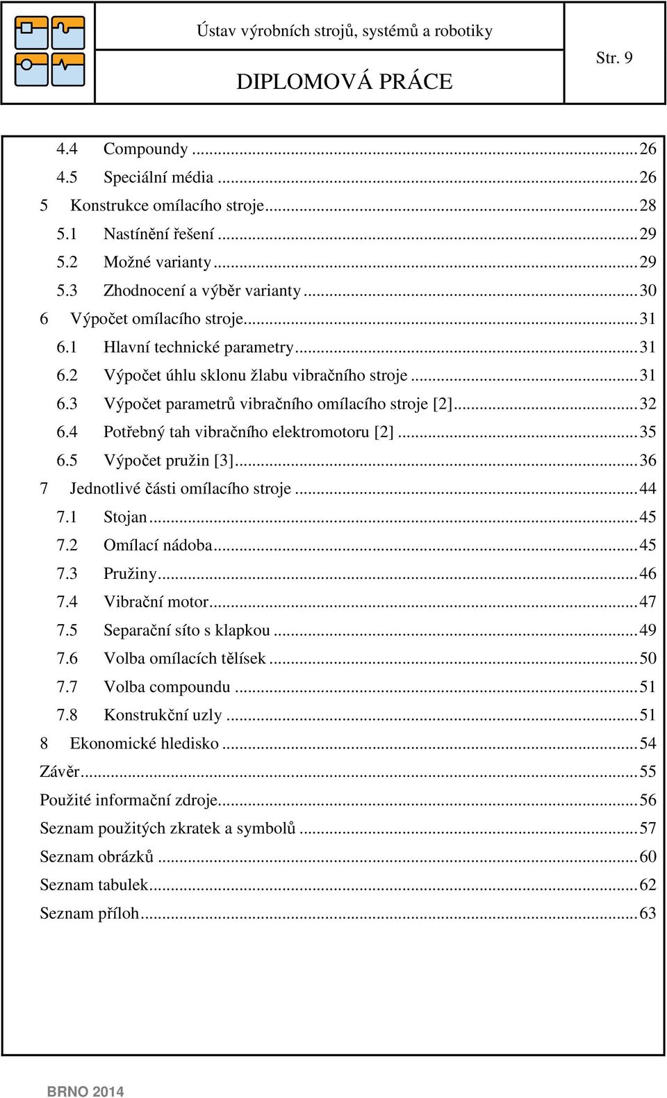 4 Potřebný tah vibračního elektromotoru [2]... 35 6.5 Výočet ružin [3]... 36 7 Jednotlivé části omílacího stroje... 44 7.1 Stojan... 45 7.2 Omílací nádoba... 45 7.3 Pružiny... 46 7.4 Vibrační motor.