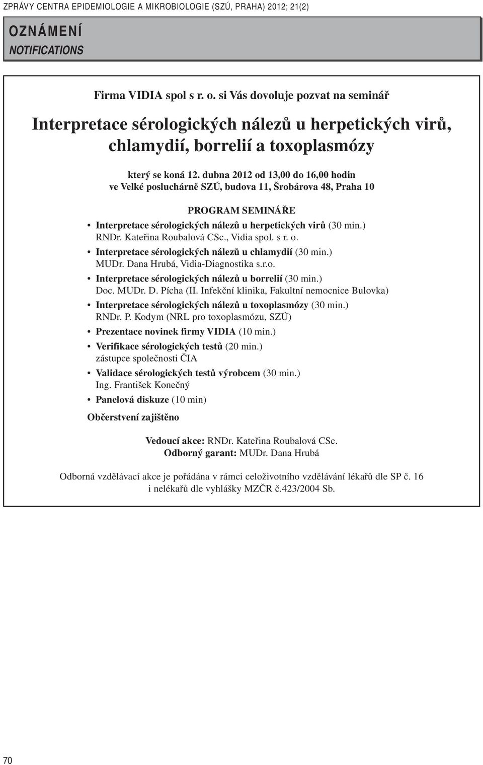 dubna 2012 od 13,00 do 16,00 hodin ve Velké posluchárně SZÚ, budova 11, Šrobárova 48, Praha 10 PROGRAM SEMINÁŘE Interpretace sérologických nálezů u herpetických virů (30 min.) RNDr.