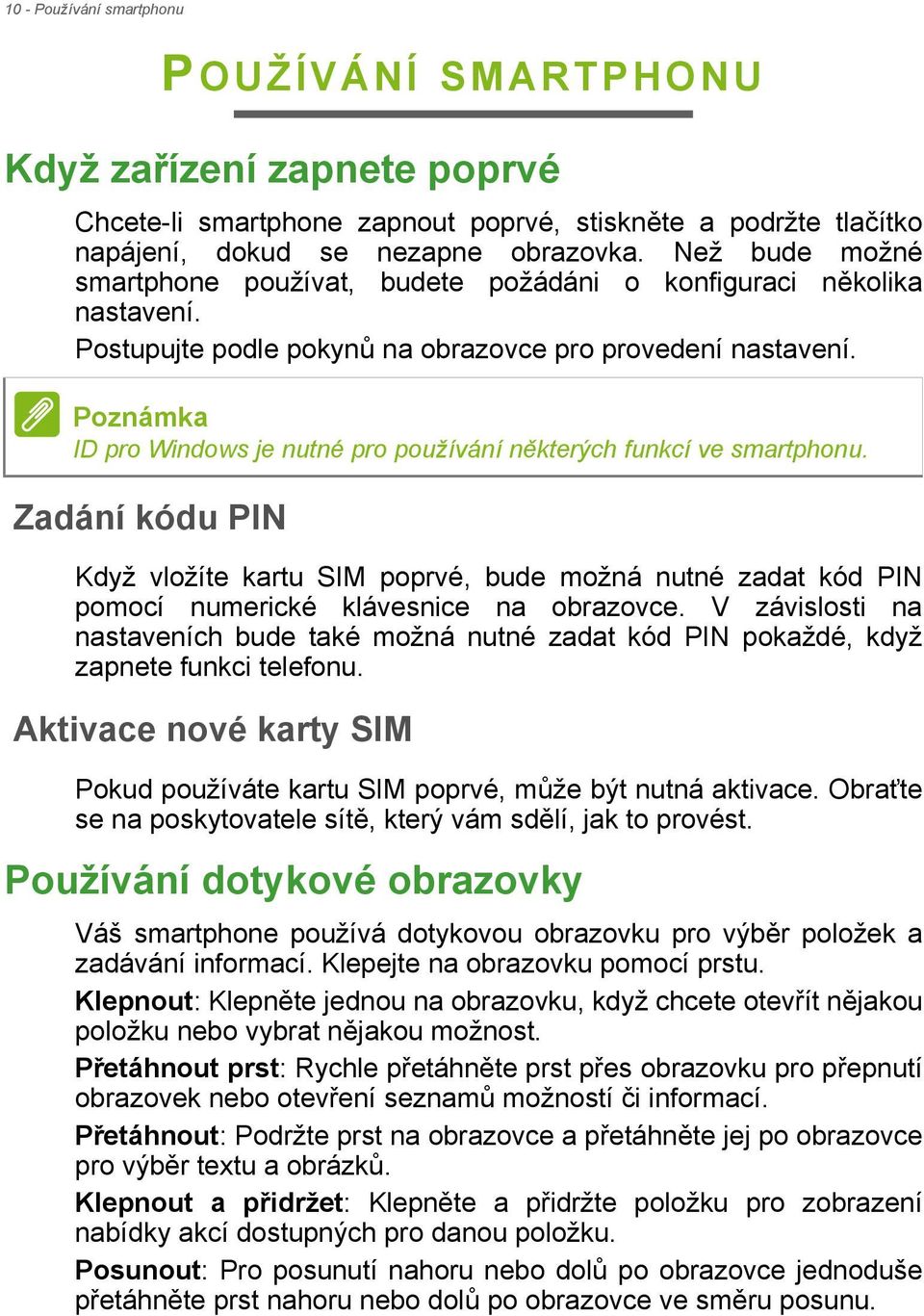 Poznámka ID pro Windows je nutné pro používání některých funkcí ve smartphonu. Zadání kódu PIN Když vložíte kartu SIM poprvé, bude možná nutné zadat kód PIN pomocí numerické klávesnice na obrazovce.