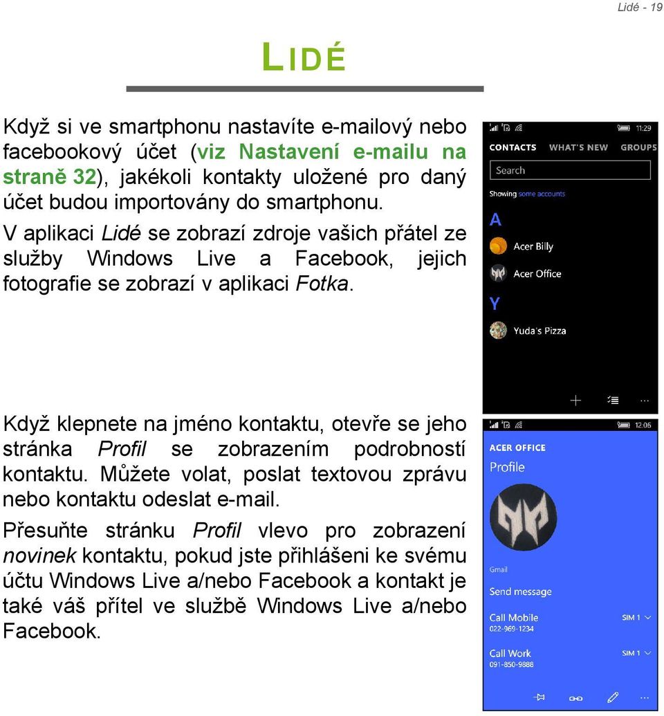 Když klepnete na jméno kontaktu, otevře se jeho stránka Profil se zobrazením podrobností kontaktu. Můžete volat, poslat textovou zprávu nebo kontaktu odeslat e-mail.