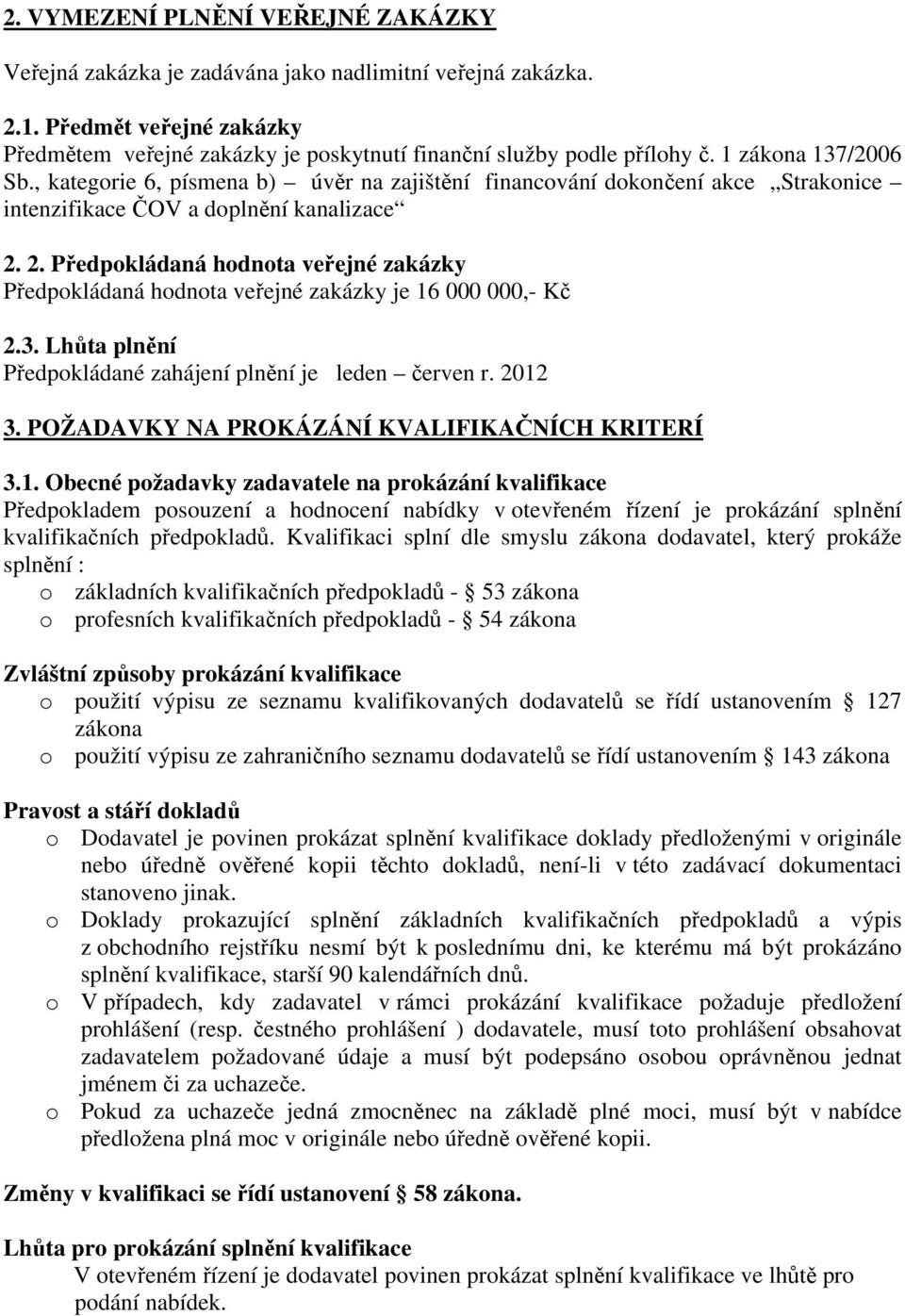 2. Předpokládaná hodnota veřejné zakázky Předpokládaná hodnota veřejné zakázky je 16 000 000,- Kč 2.3. Lhůta plnění Předpokládané zahájení plnění je leden červen r. 2012 3.