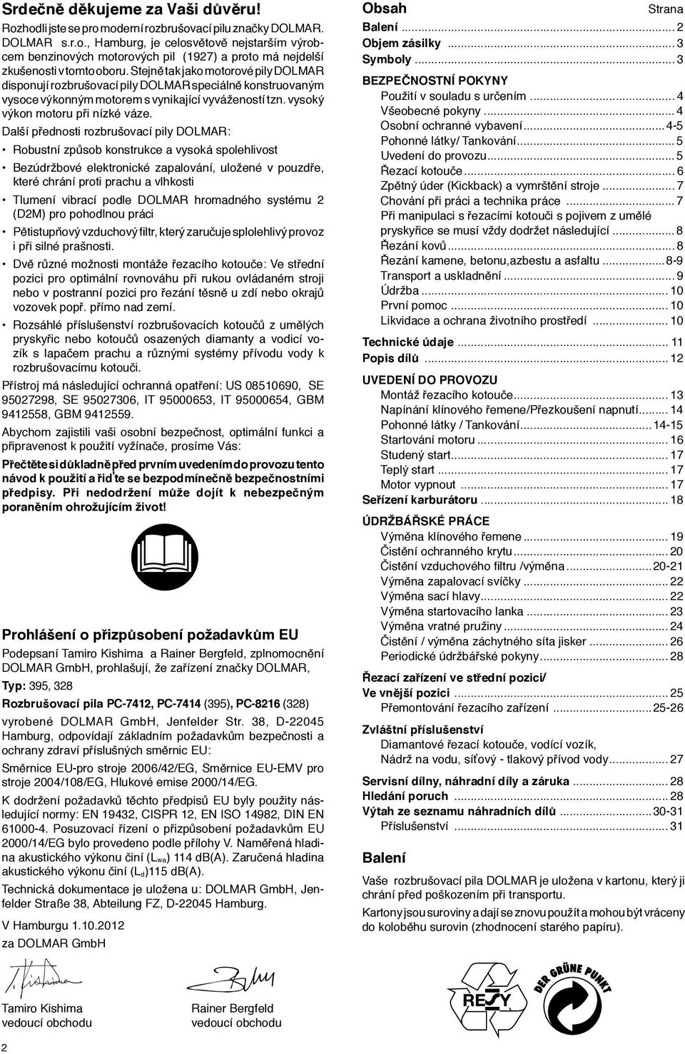 Další přednosti rozbrušovací pily DOLMAR: Robustní způsob konstrukce a vysoká spolehlivost Bezúdržbové elektronické zapalování, uložené v pouzdře, které chrání proti prachu a vlhkosti Tlumení vibrací