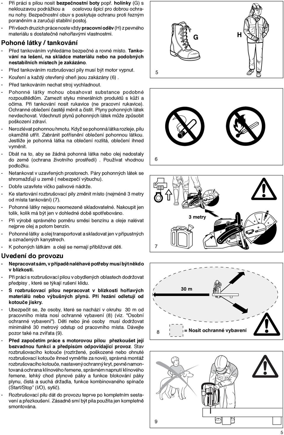 - Při všech druzích práce noste vždy pracovní oděv (H) z pevného materiálu s dostatečně nehořlavými vlastnostmi. Pohoné látky / tankování - Před tankováním vyhledáme bezpečné a rovné místo.