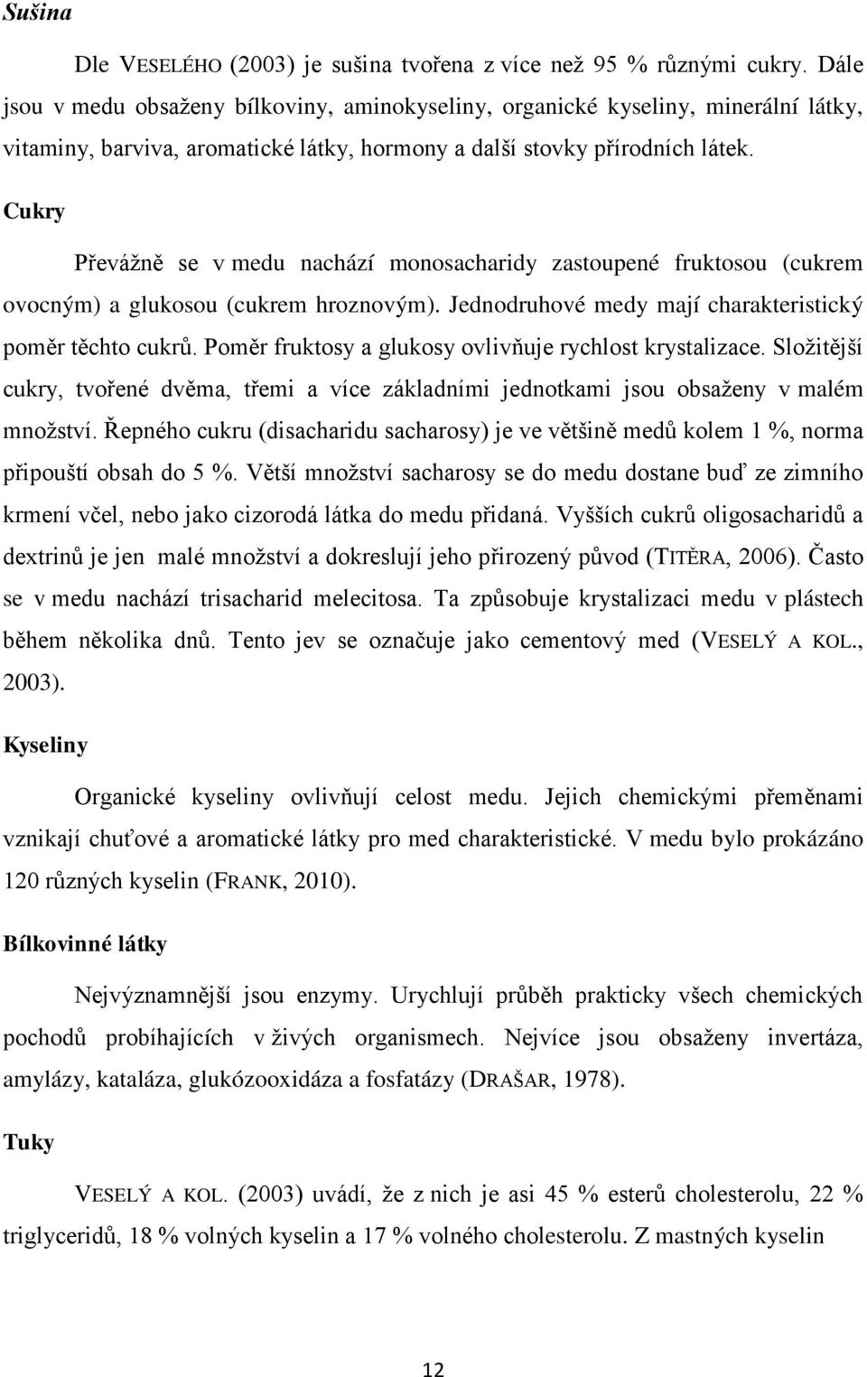 Cukry Převážně se v medu nachází monosacharidy zastoupené fruktosou (cukrem ovocným) a glukosou (cukrem hroznovým). Jednodruhové medy mají charakteristický poměr těchto cukrů.