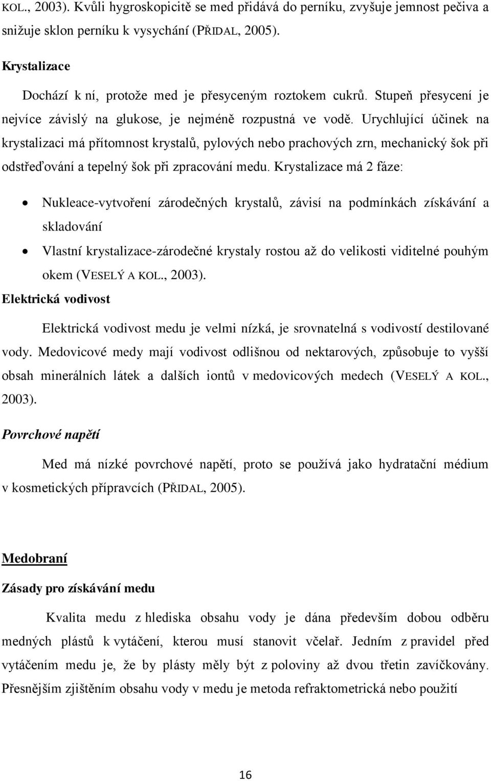 Urychlující účinek na krystalizaci má přítomnost krystalů, pylových nebo prachových zrn, mechanický šok při odstřeďování a tepelný šok při zpracování medu.