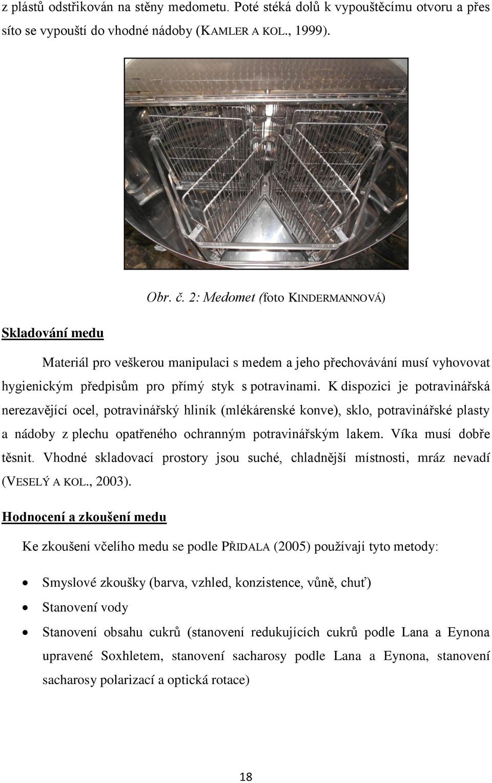 K dispozici je potravinářská nerezavějící ocel, potravinářský hliník (mlékárenské konve), sklo, potravinářské plasty a nádoby z plechu opatřeného ochranným potravinářským lakem.