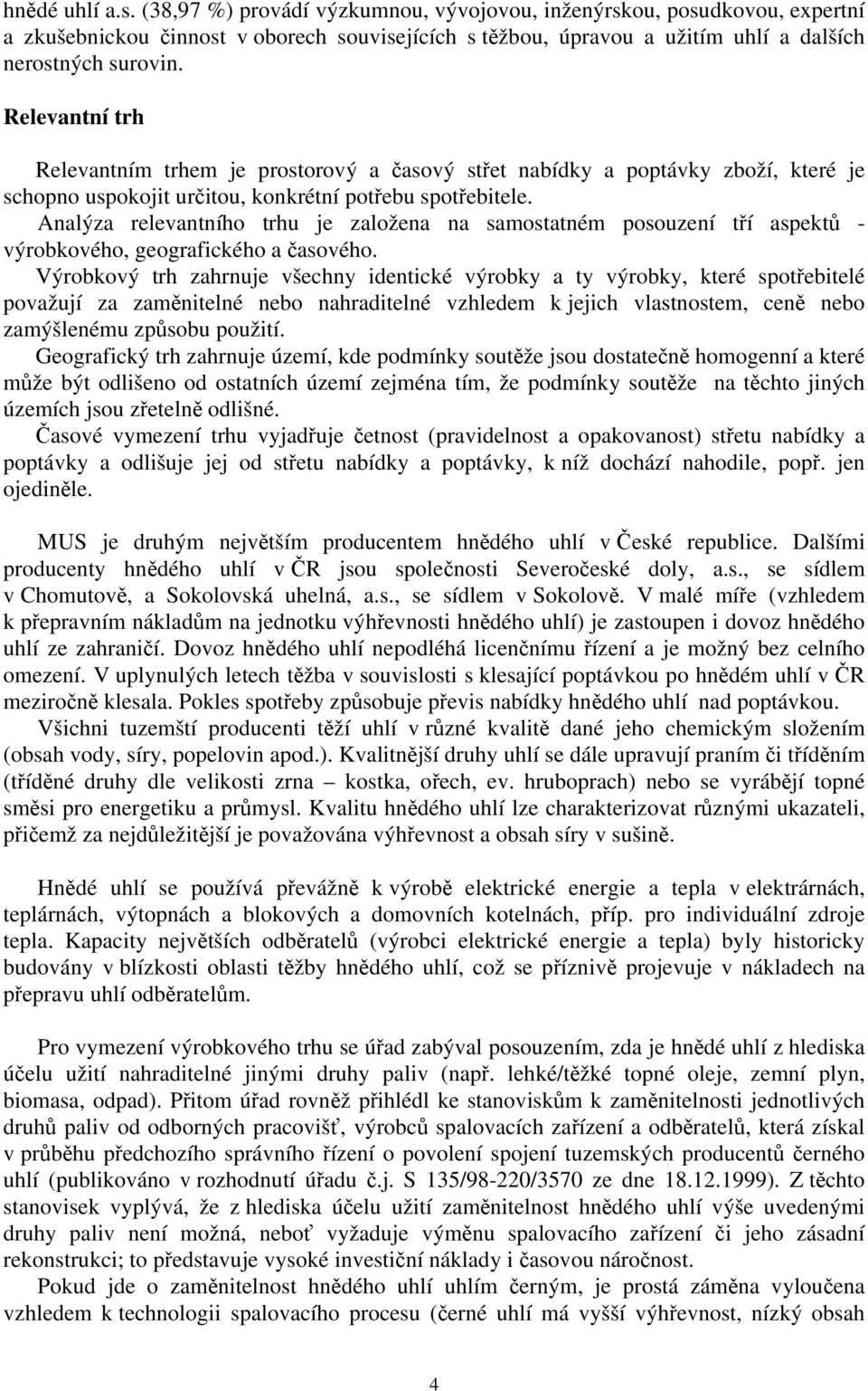 Analýza relevantního trhu je založena na samostatném posouzení tří aspektů - výrobkového, geografického a časového.