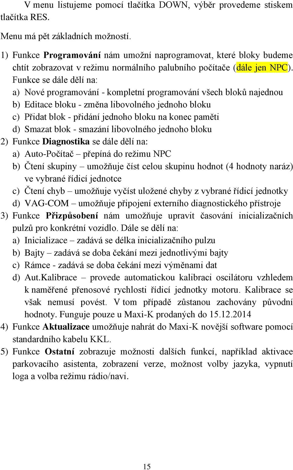 Funkce se dále dělí na: a) Nové programování - kompletní programování všech bloků najednou b) Editace bloku - změna libovolného jednoho bloku c) Přidat blok - přidání jednoho bloku na konec paměti d)