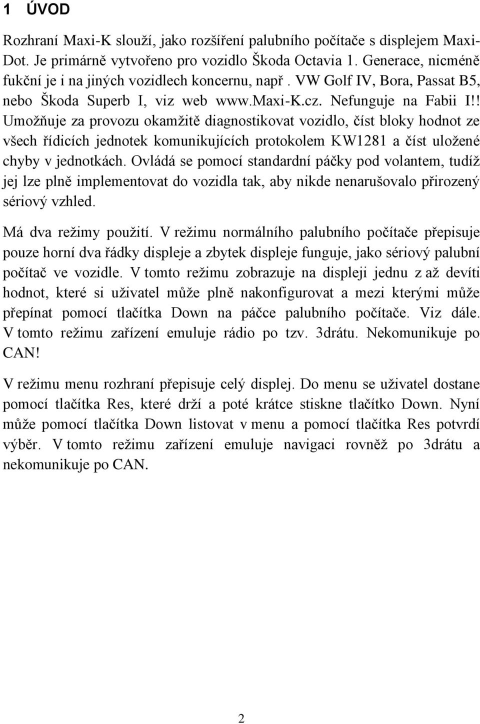 ! Umoţňuje za provozu okamţitě diagnostikovat vozidlo, číst bloky hodnot ze všech řídicích jednotek komunikujících protokolem KW1281 a číst uloţené chyby v jednotkách.