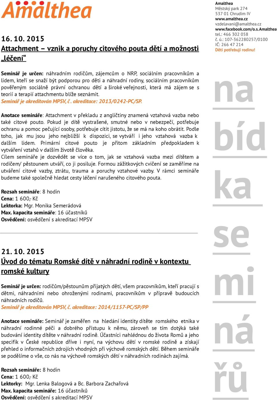 náhradní rodiny, sociálním pracovníkům pověřeným sociálně právní ochranou dětí a široké veřejnosti, která má zájem se s teorií a terapií attachmentu blíže seznámit. Seminář je akreditován MPSV, č.