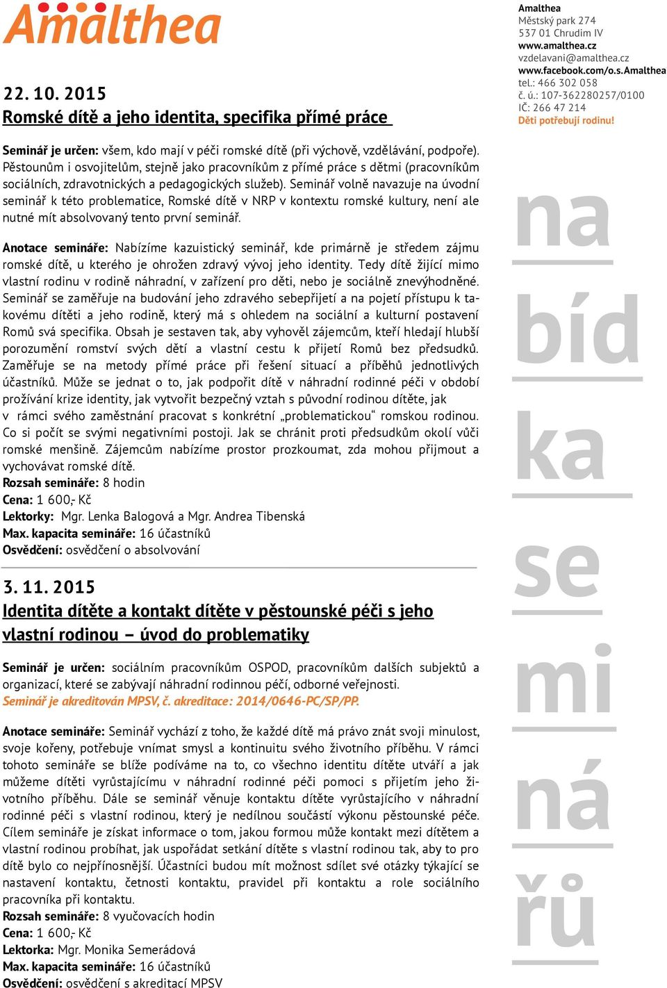 Seminář volně navazuje na úvodní seminář k této problematice, Romské dítě v NRP v kontextu romské kultury, není ale nutné mít absolvovaný tento první seminář.