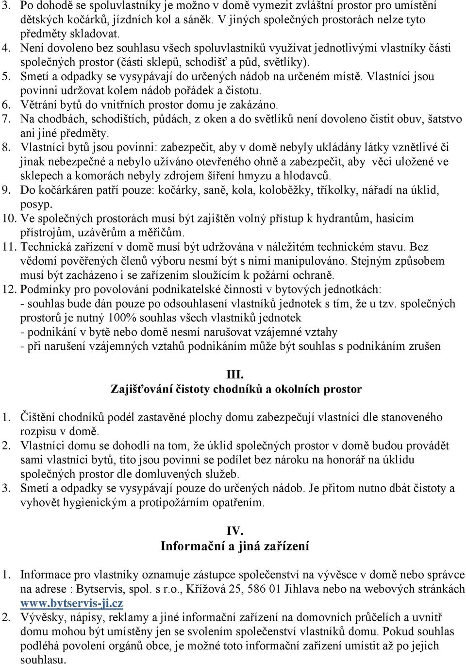 Smetí a odpadky se vysypávají do určených nádob na určeném místě. Vlastníci jsou povinni udržovat kolem nádob pořádek a čistotu. 6. Větrání bytů do vnitřních prostor domu je zakázáno. 7.