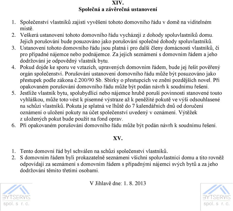 Ustanovení tohoto domovního řádu jsou platná i pro další členy domácnosti vlastníků, či pro případné nájemce nebo podnájemce.