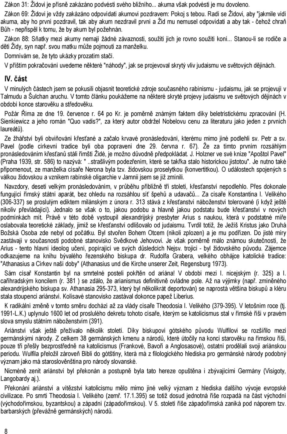 Zákon 88: Sňatky mezi akumy nemají žádné závaznosti, soužití jich je rovno soužití koní... Stanou-li se rodiče a děti Židy, syn např. svou matku může pojmouti za manželku.