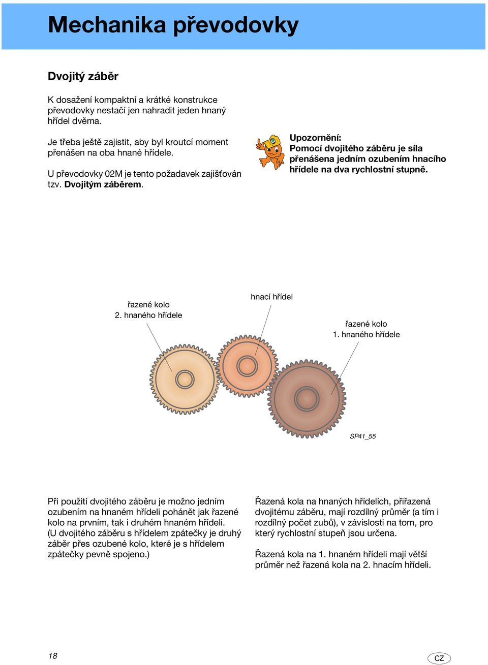 Upozornění: Pomocí dvojitého záběru je síla přenášena jedním ozubením hnacího hřídele na dva rychlostní stupně. řazené kolo 2. hnaného hřídele hnací hřídel řazené kolo 1.