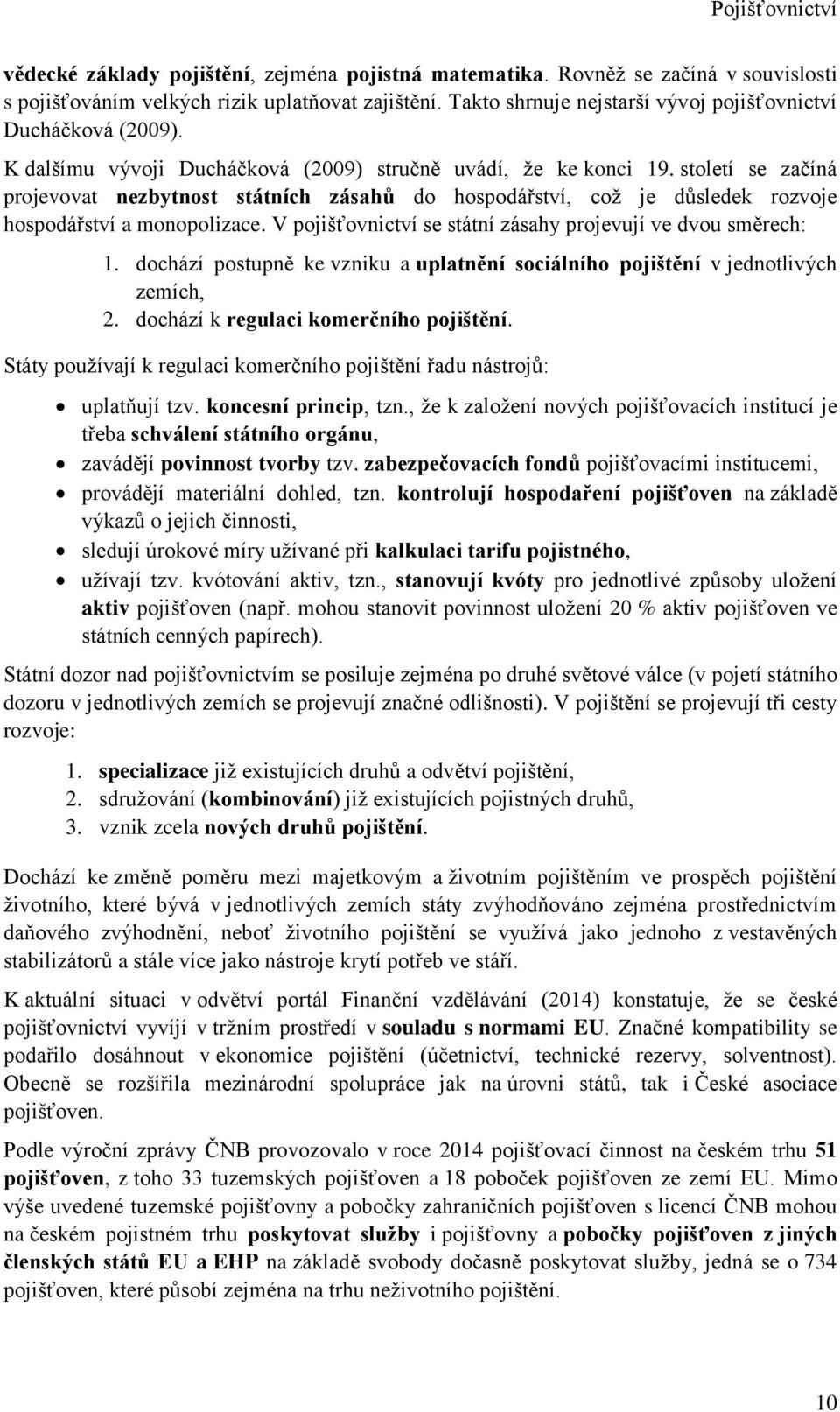 V pojišťovictví se státí zásahy projevují ve dvou sěrech:. dochází postupě ke vziku a uplatěí sociálího pojištěí v jedotlivých zeích,. dochází k regulaci koerčího pojištěí.