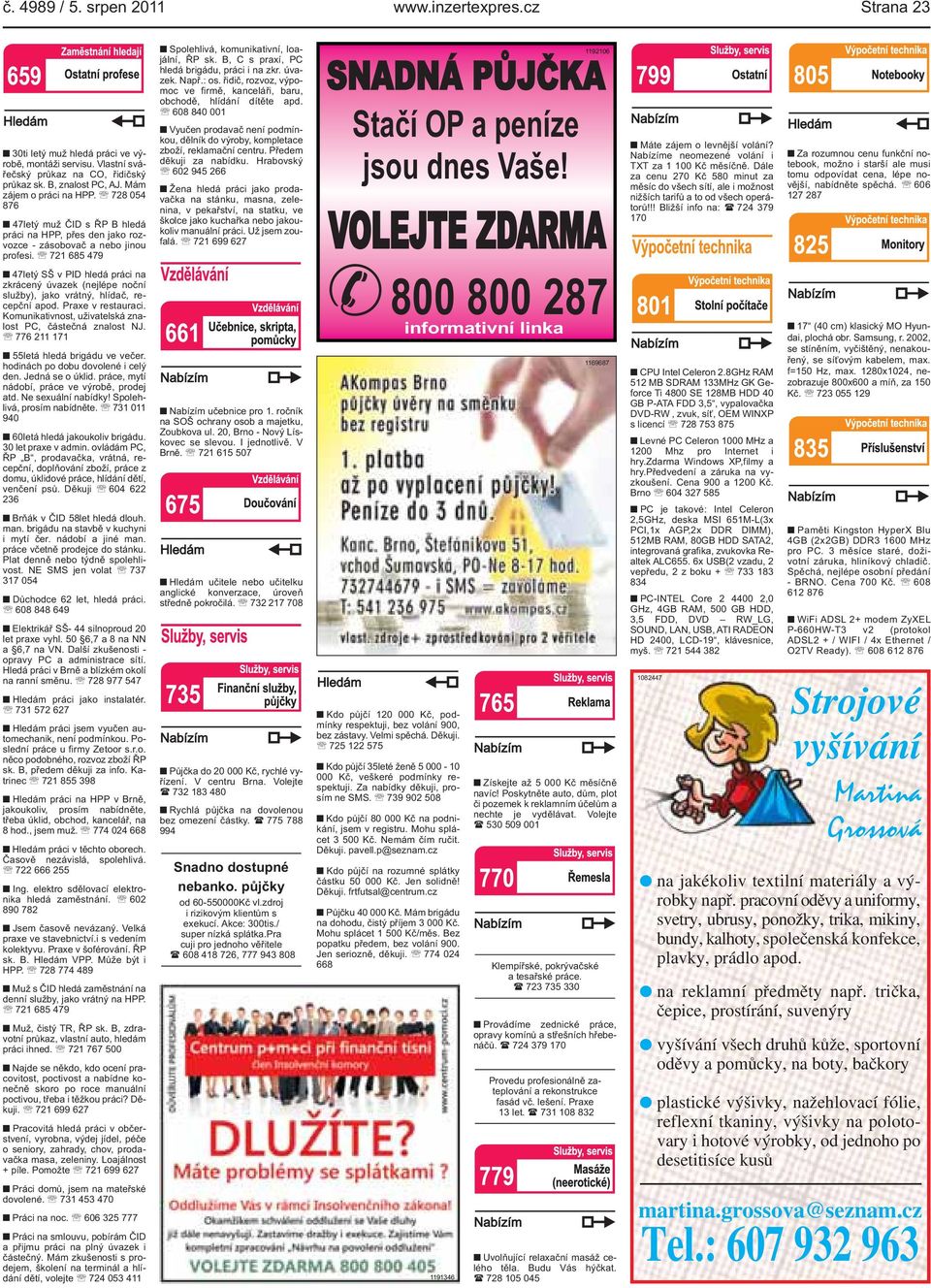 vrátný, hlídač, recepční apod Praxe v restauraci Komunikativnost, uživatelská znalost PC, částečná znalost NJ 776 211 171 55letá hledá brigádu ve večer hodinách po dobu dovolené i celý den Jedná se o