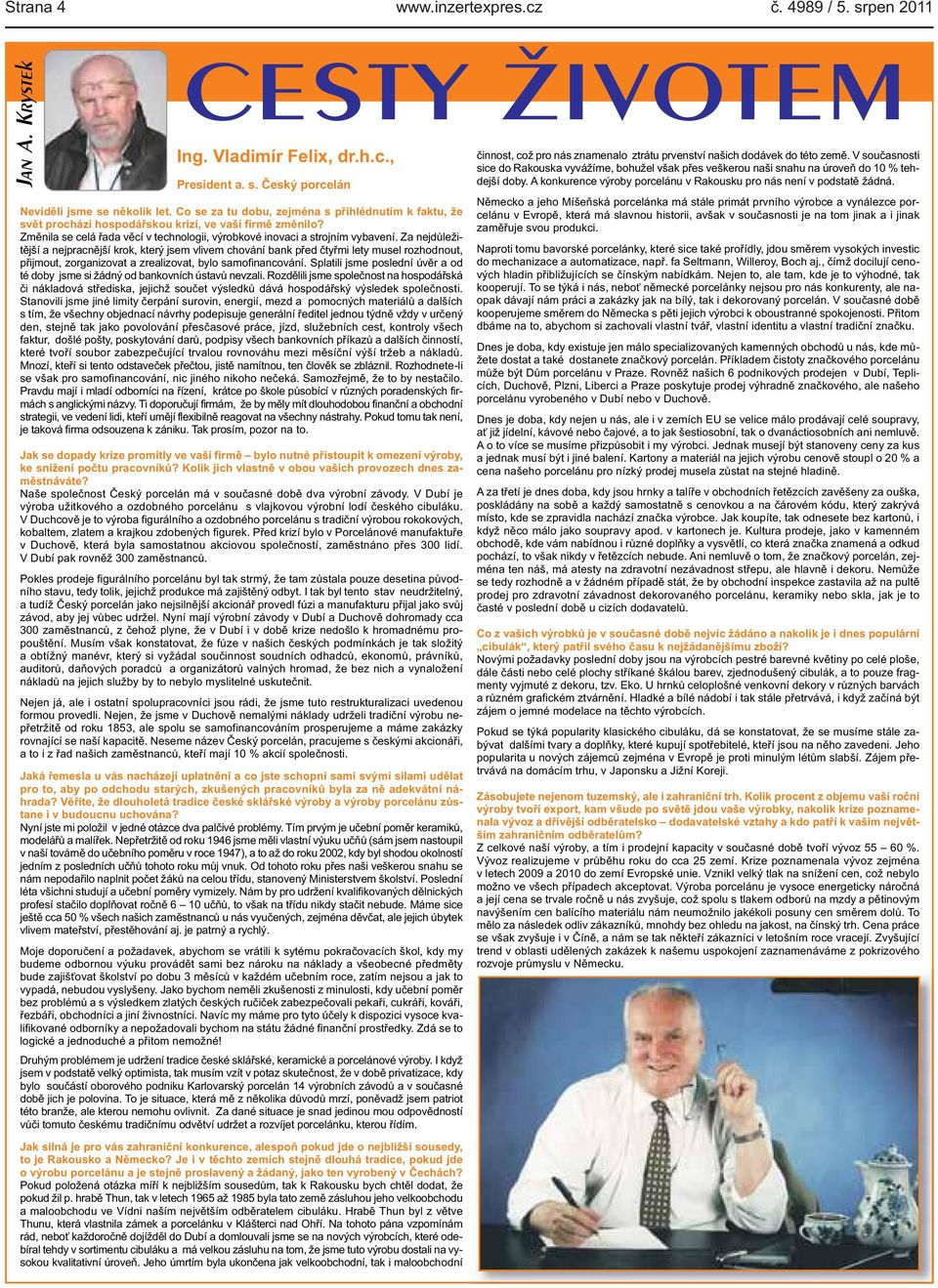 Změnila se celá řada věcí v technologii, výrobkové inovaci a strojním vybavení Za nejdůležitější a nejpracnější krok, který jsem vlivem chování bank před čtyřmi lety musel rozhodnout, přijmout,