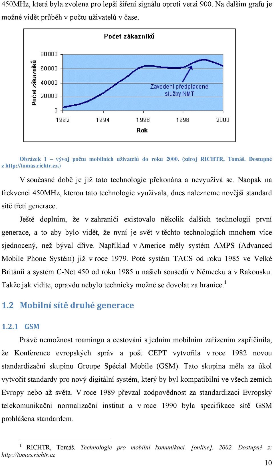 Naopak na frekvenci 450MHz, kterou tato technologie využívala, dnes nalezneme novější standard sítě třetí generace.