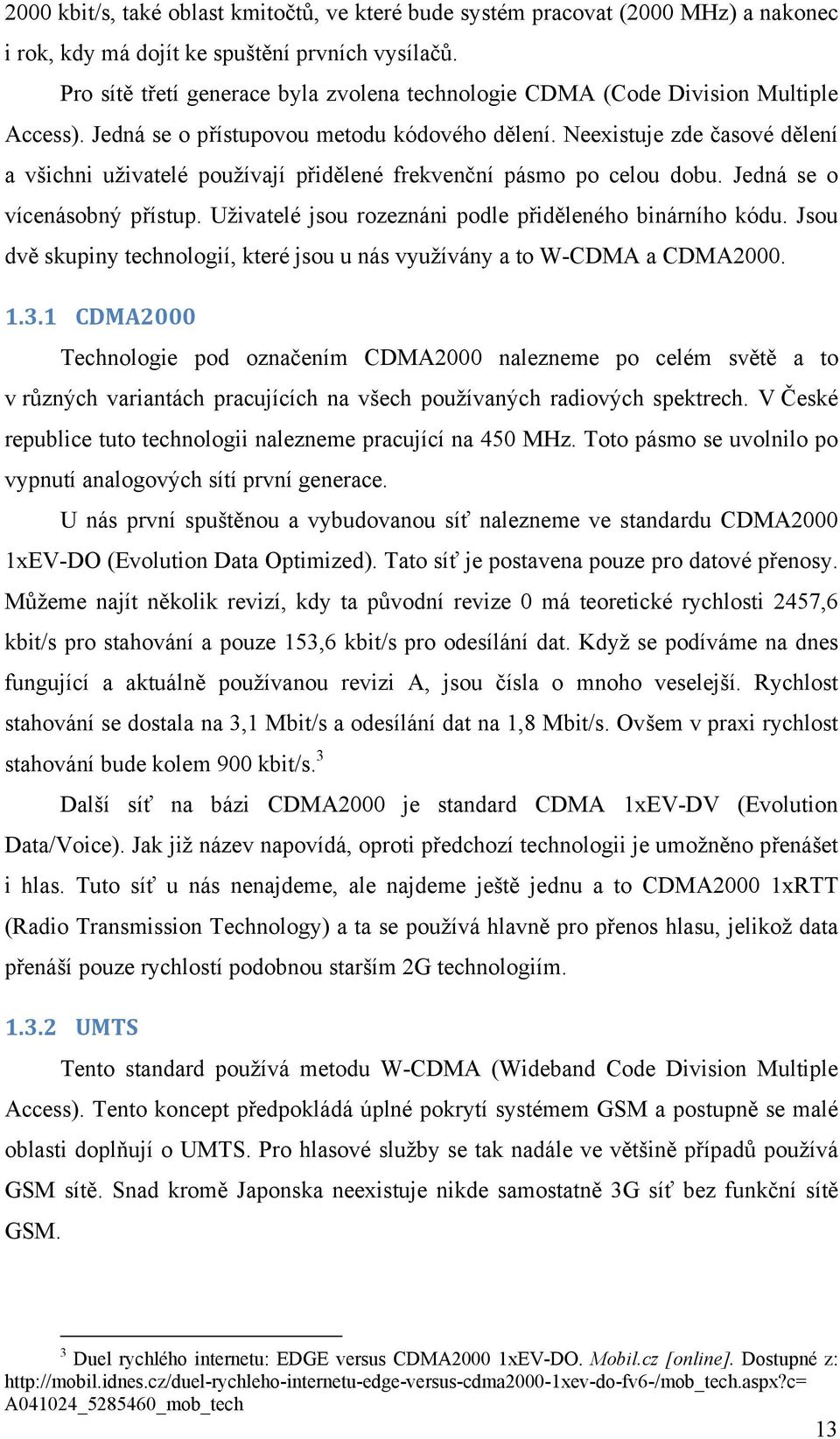 Neexistuje zde časové dělení a všichni uživatelé používají přidělené frekvenční pásmo po celou dobu. Jedná se o vícenásobný přístup. Uživatelé jsou rozeznáni podle přiděleného binárního kódu.