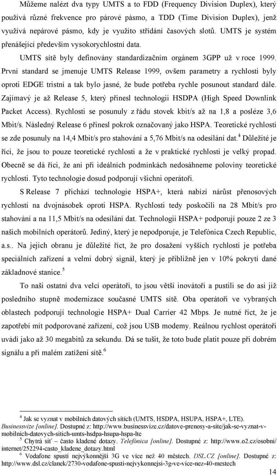 První standard se jmenuje UMTS Release 1999, ovšem parametry a rychlosti byly oproti EDGE tristní a tak bylo jasné, že bude potřeba rychle posunout standard dále.