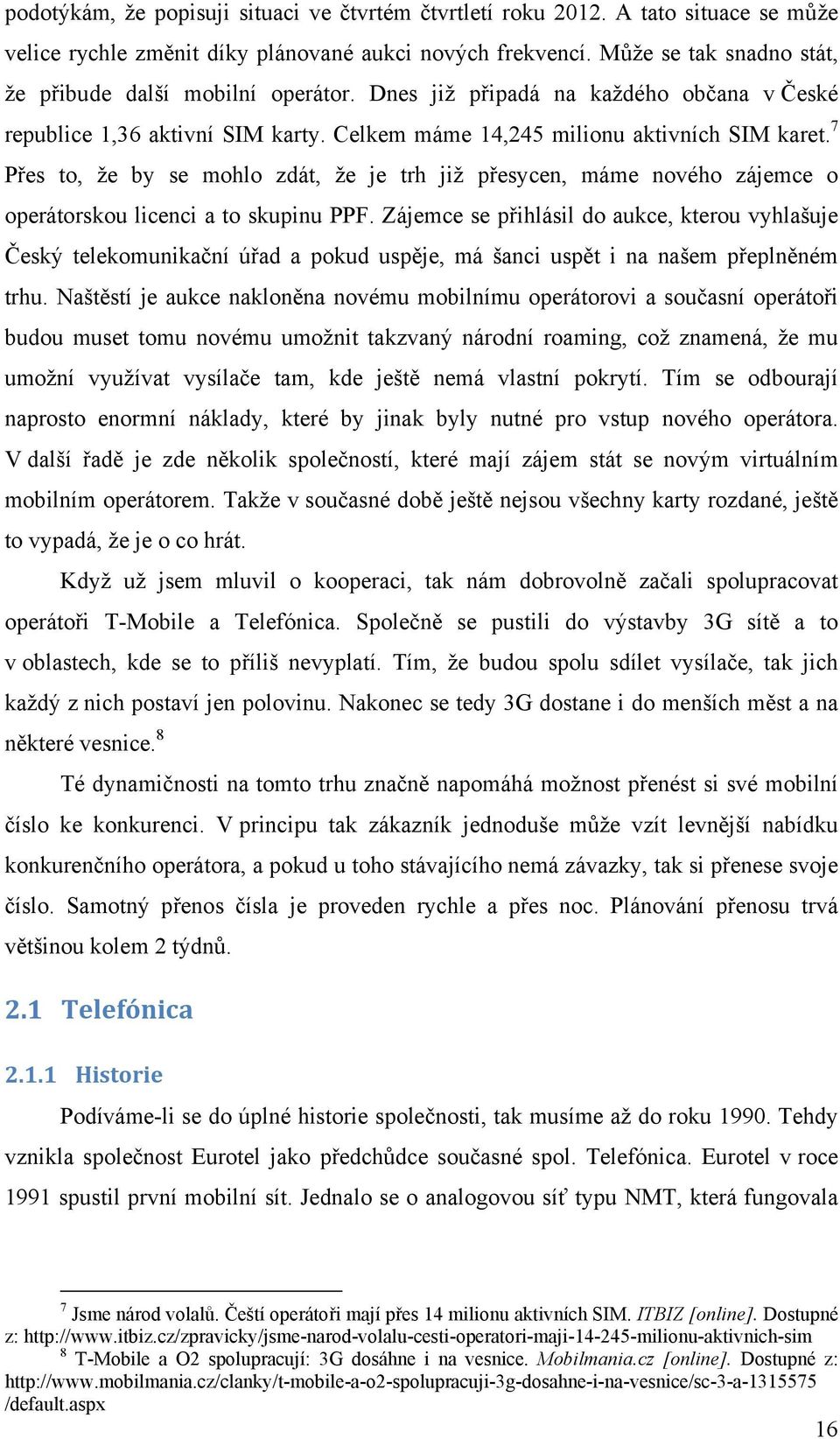 7 Přes to, že by se mohlo zdát, že je trh již přesycen, máme nového zájemce o operátorskou licenci a to skupinu PPF.