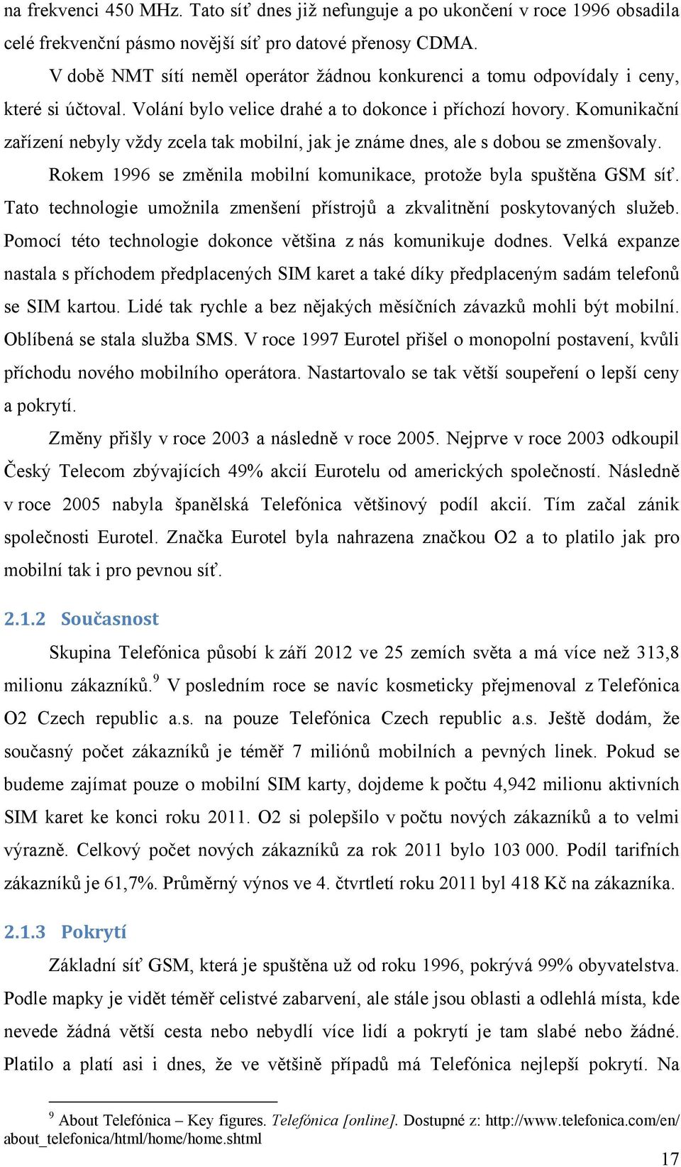 Komunikační zařízení nebyly vždy zcela tak mobilní, jak je známe dnes, ale s dobou se zmenšovaly. Rokem 1996 se změnila mobilní komunikace, protože byla spuštěna GSM síť.