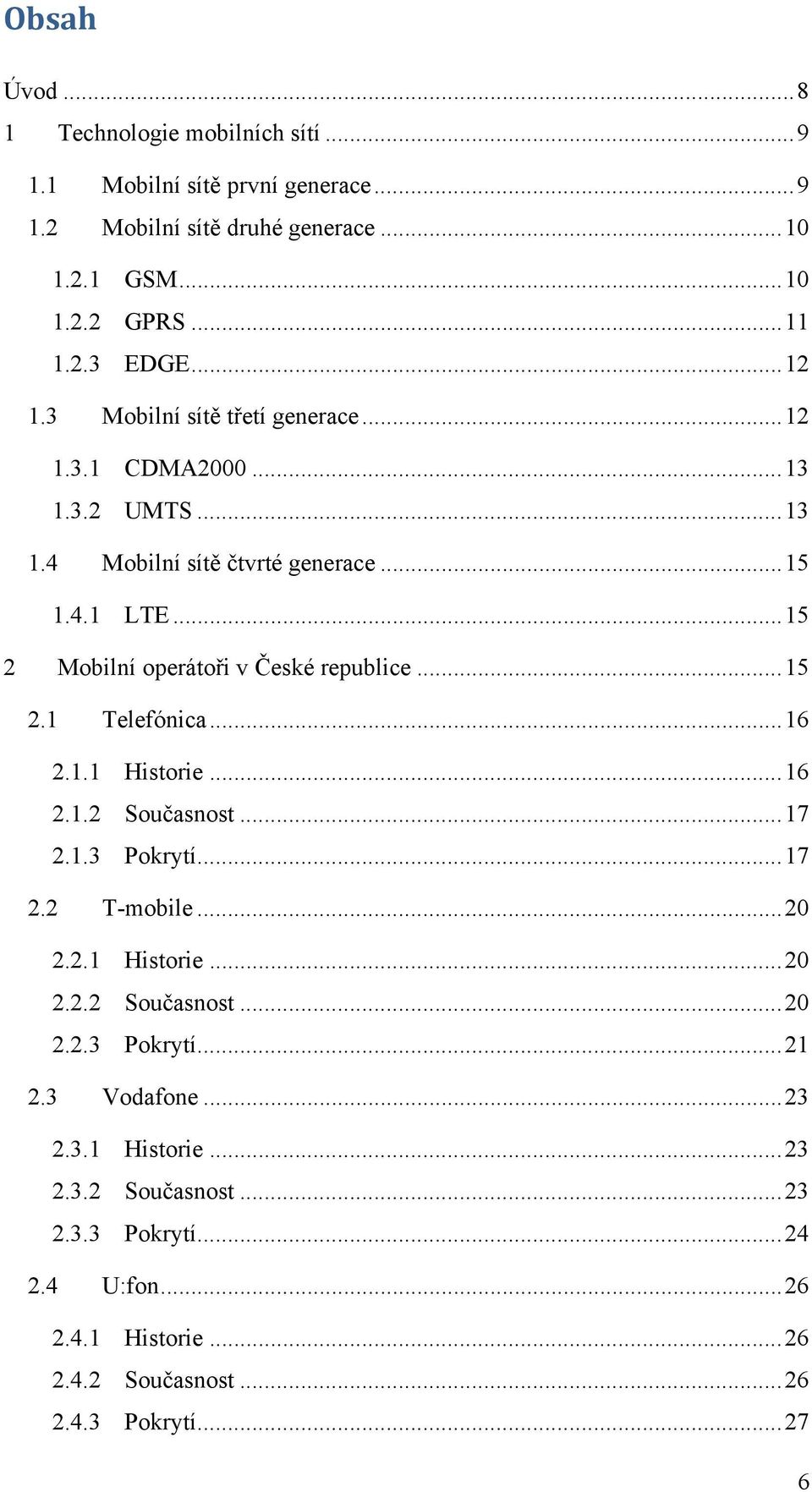 .. 15 2 Mobilní operátoři v České republice... 15 2.1 Telefónica... 16 2.1.1 Historie... 16 2.1.2 Současnost... 17 2.1.3 Pokrytí... 17 2.2 T-mobile... 20 2.2.1 Historie... 20 2.2.2 Současnost... 20 2.2.3 Pokrytí... 21 2.