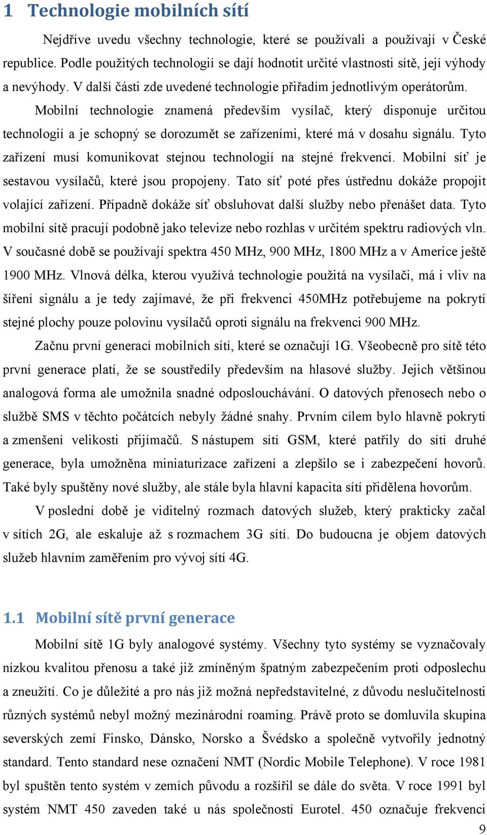 Mobilní technologie znamená především vysílač, který disponuje určitou technologií a je schopný se dorozumět se zařízeními, které má v dosahu signálu.