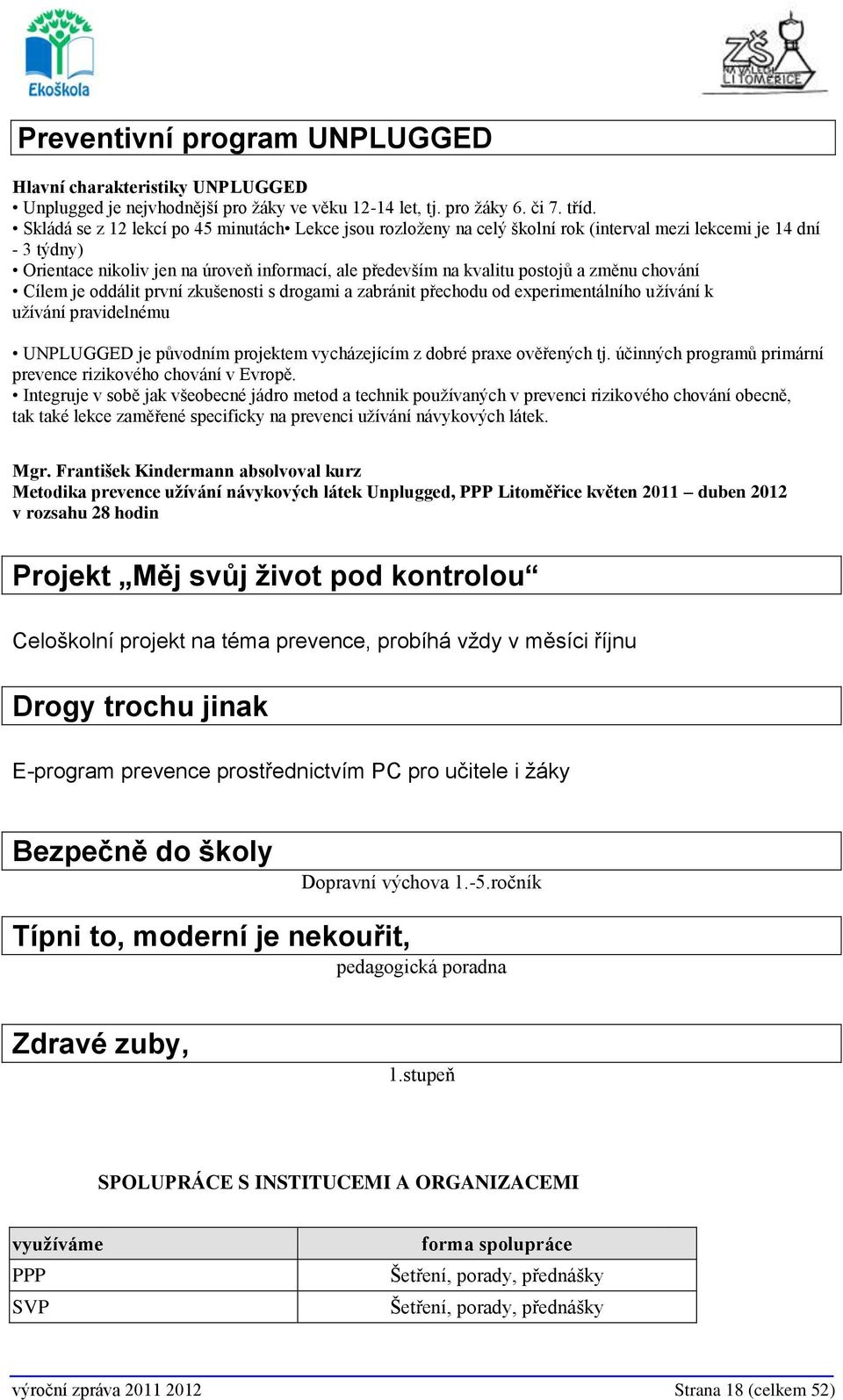 změnu chování Cílem je oddálit první zkušenosti s drogami a zabránit přechodu od experimentálního užívání k užívání pravidelnému UNPLUGGED je původním projektem vycházejícím z dobré praxe ověřených