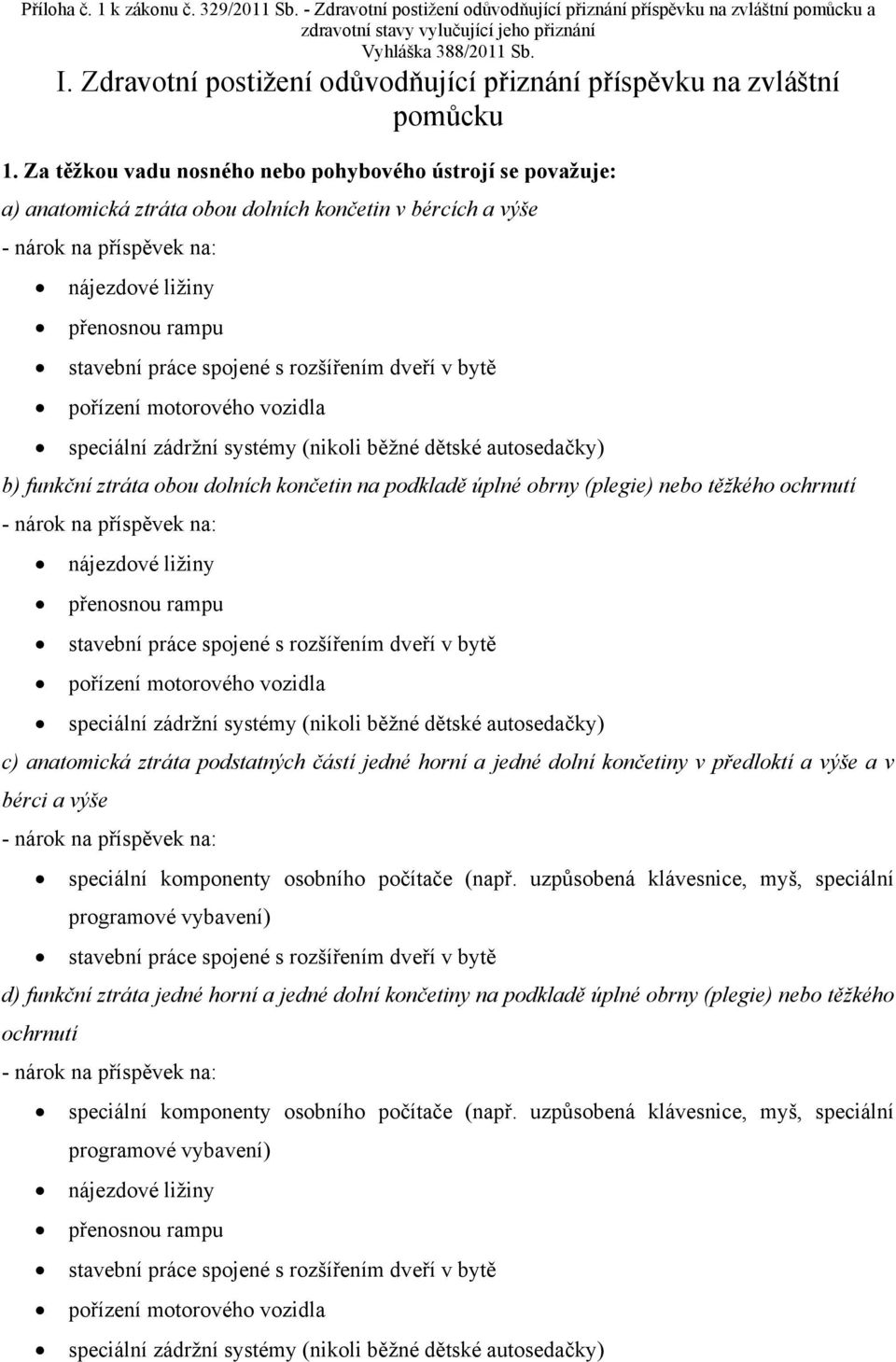 autosedačky) b) funkční ztráta obou dolních končetin na podkladě úplné obrny (plegie) nebo těžkého ochrnutí speciální zádržní systémy (nikoli běžné dětské autosedačky) c)