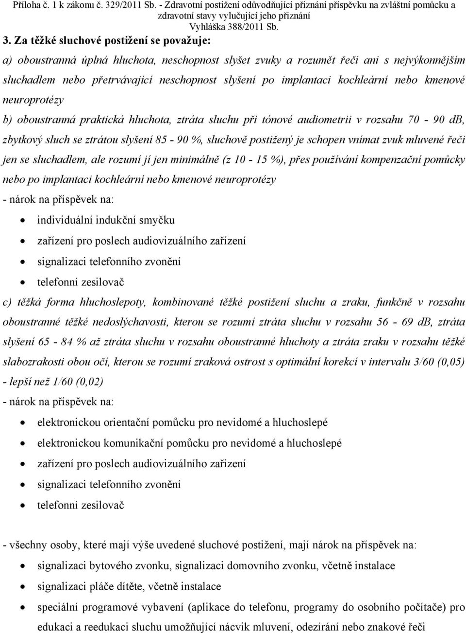 schopen vnímat zvuk mluvené řeči jen se sluchadlem, ale rozumí jí jen minimálně (z 10-15 %), přes používání kompenzační pomůcky nebo po implantaci kochleární nebo kmenové neuroprotézy individuální