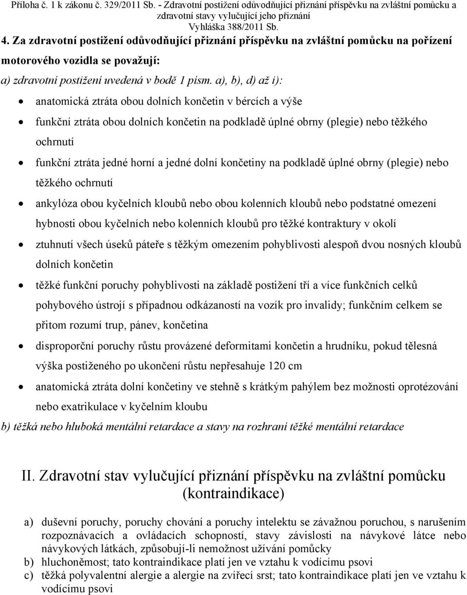 jedné dolní končetiny na podkladě úplné obrny (plegie) nebo těžkého ochrnutí ankylóza obou kyčelních kloubů nebo obou kolenních kloubů nebo podstatné omezení hybnosti obou kyčelních nebo kolenních