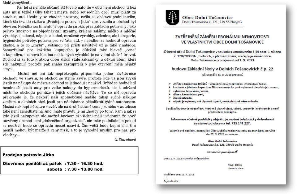 Nabídka sortimentu je opravdu široká, přes základní potraviny, jako pečivo (možno i na objednávku), uzeniny, krájené salámy, mléko a mléčné výrobky, sladkosti, nápoje, alkohol, mražené výrobky,