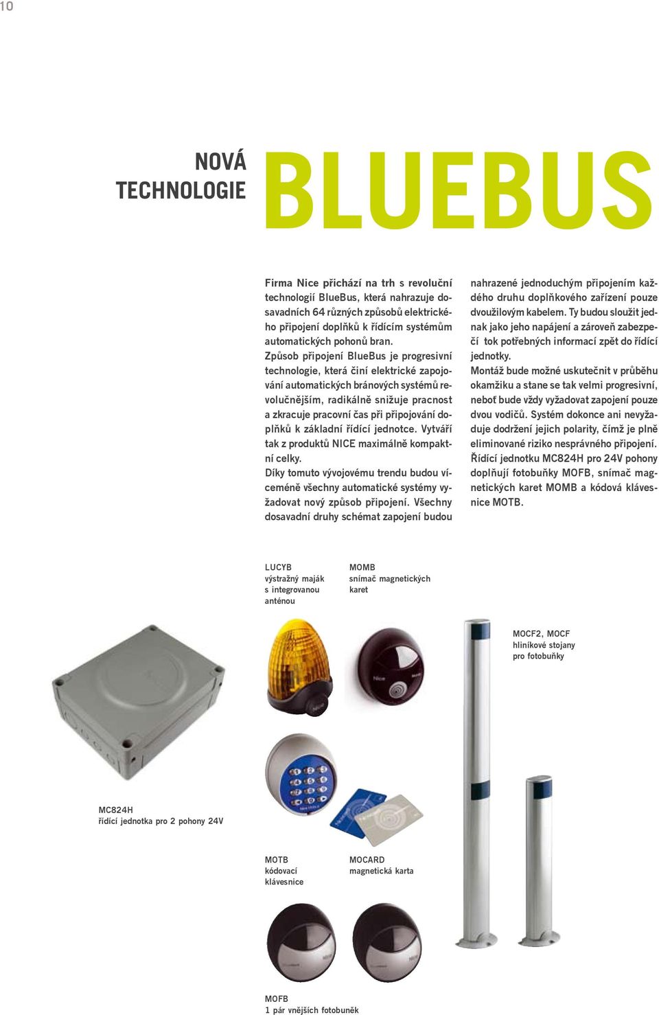 Způsob připojení BlueBus je progresivní technologie, která činí elektrické zapojování automatických bránových systémů revolučnějším, radikálně snižuje pracnost a zkracuje pracovní čas při připojování