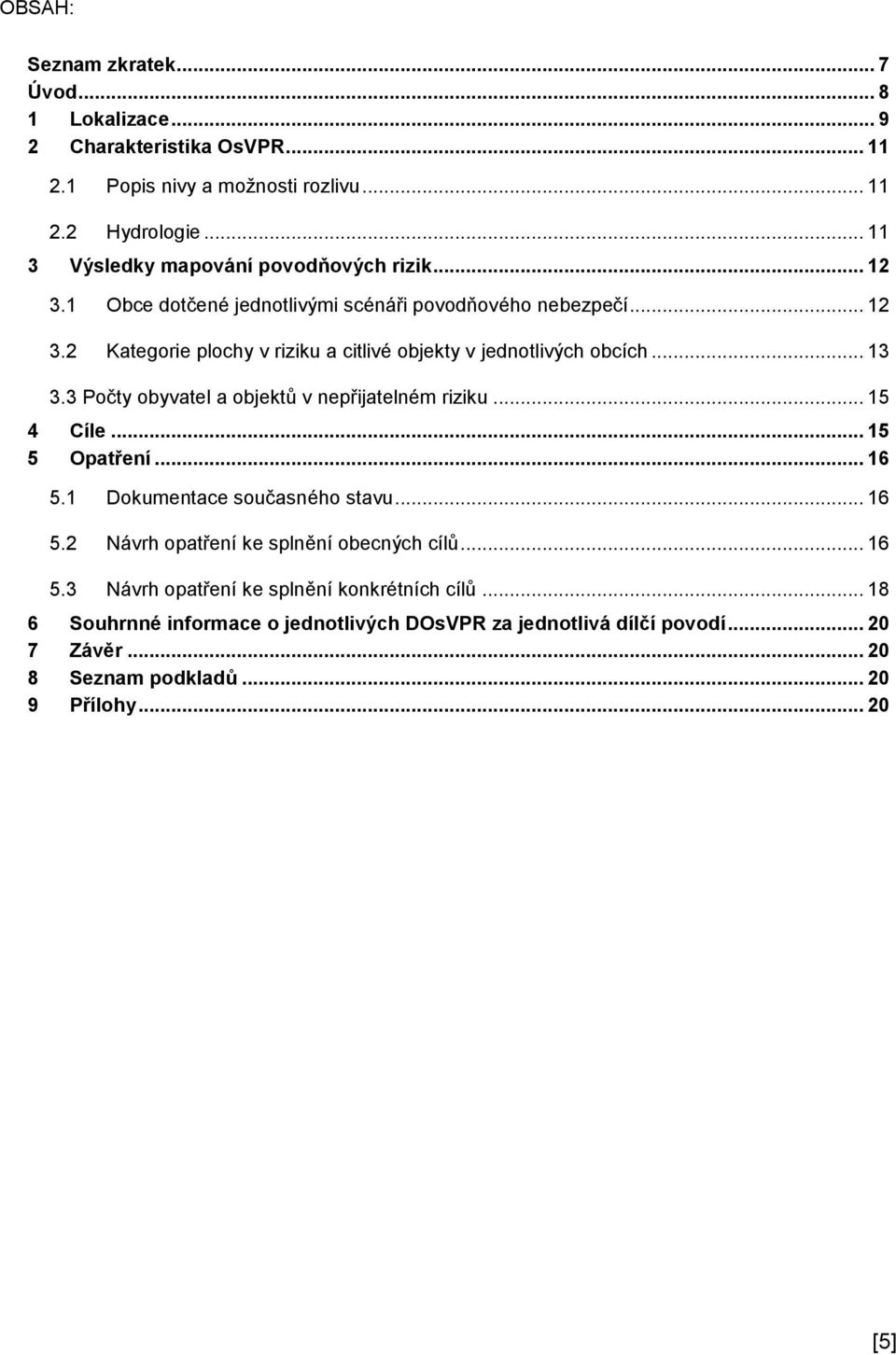 .. 13 3.3 Počty obyvatel a objektů v nepřijatelném riziku... 15 4 Cíle... 15 5 Opatření... 16 5.1 Dokumentace současného stavu... 16 5.2 Návrh opatření ke splnění obecných cílů.