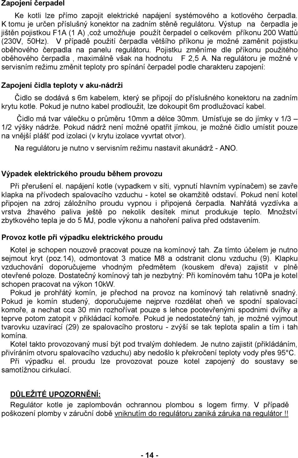 V případě použití čerpadla většího příkonu je možné zaměnit pojistku oběhového čerpadla na panelu regulátoru.