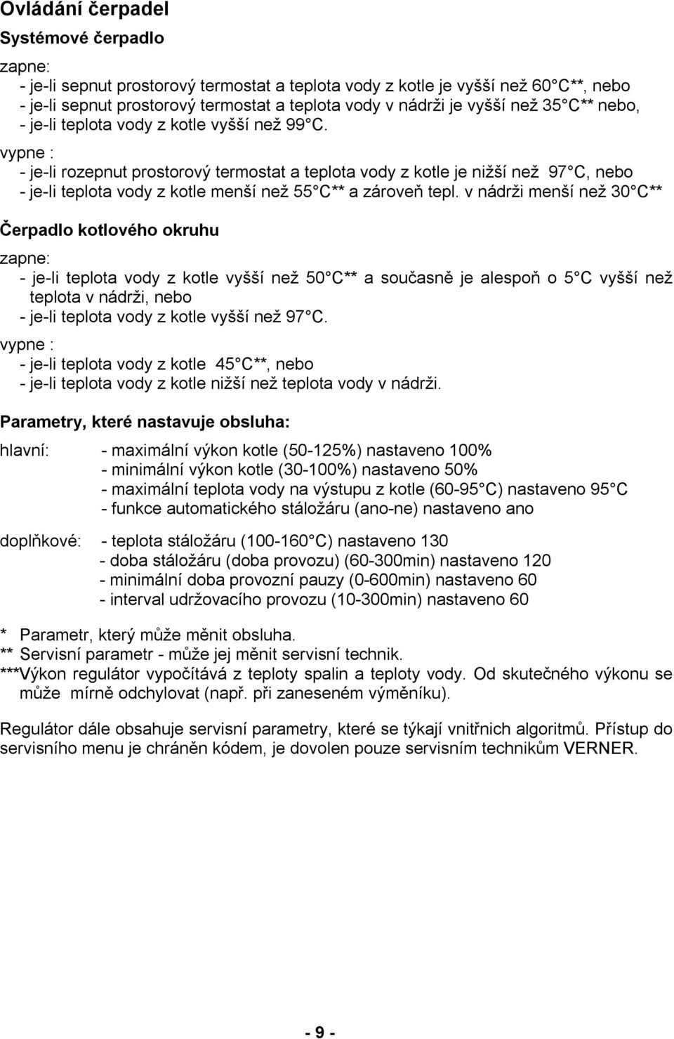 vypne : - je-li rozepnut prostorový termostat a teplota vody z kotle je nižší než 97 C, nebo - je-li teplota vody z kotle menší než 55 C** a zároveň tepl.