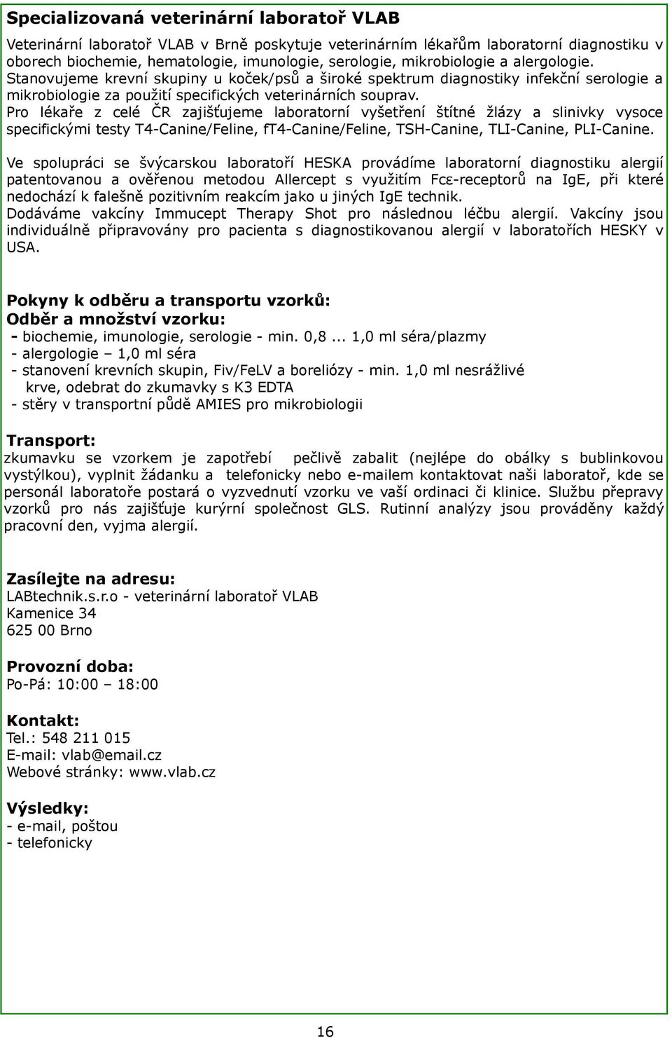Pro lékaře z celé ČR zajišťujeme laboratorní vyšetření štítné žlázy a slinivky vysoce specifickými testy T4-Canine/Feline, ft4-canine/feline, TSH-Canine, TLI-Canine, PLI-Canine.