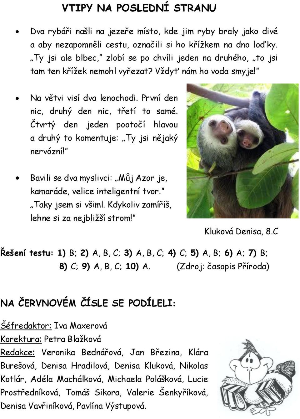 Čtvrtý den jeden pootočí hlavou a druhý to komentuje: Ty jsi nějaký nervózní! Bavili se dva myslivci: Můj Azor je, kamaráde, velice inteligentní tvor. Taky jsem si všiml.