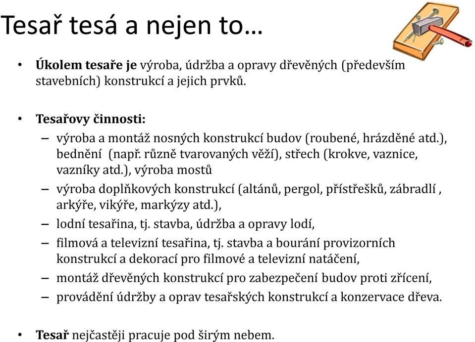 ), výroba mostů výroba doplňkových konstrukcí (altánů, pergol, přístřešků, zábradlí, arkýře, vikýře, markýzy atd.), lodní tesařina, tj.