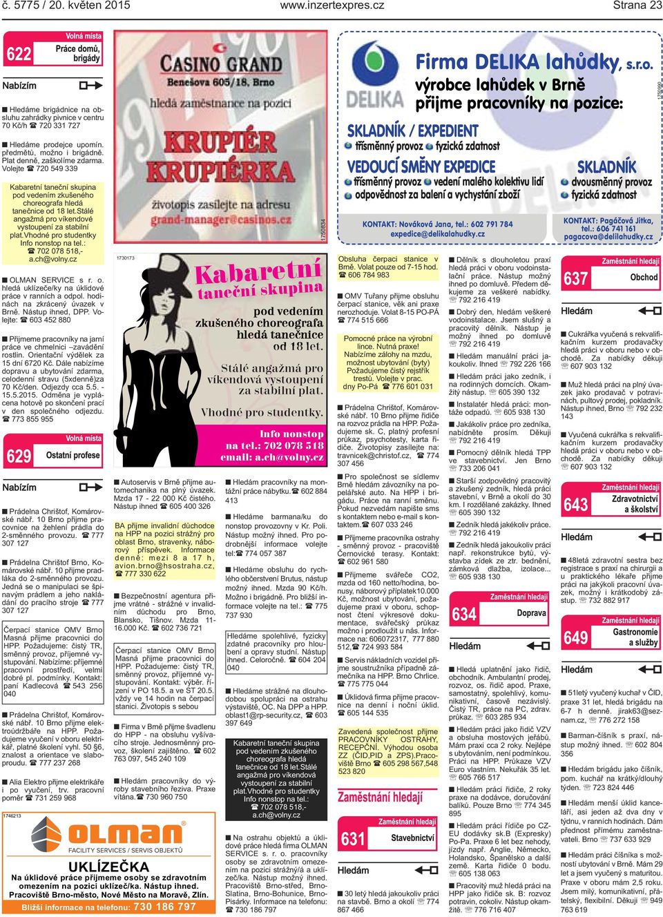 vhodné pro studentky Info nonstop na tel.: ( 702 078 518, - a.ch@volny.cz OLMAN SERVICE s r. o. hledá uklízeče/ky na úklidové práce v ranních a odpol. hodinách na zkrácený úvazek v Brně.