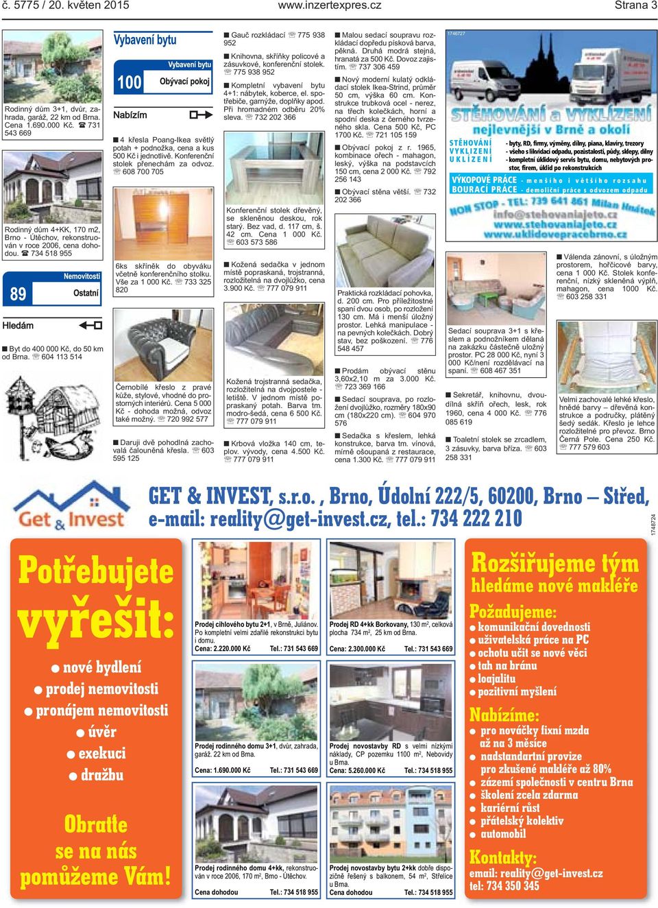 604 113 514 4 křesla Poang-Ikea světlý potah + podnožka, cena a kus 500 Kč i jednotlivě. Konferenční stolek přenechám za odvoz. 608 700 705 6ks skříněk do obyváku včetně konferenčního stolku.