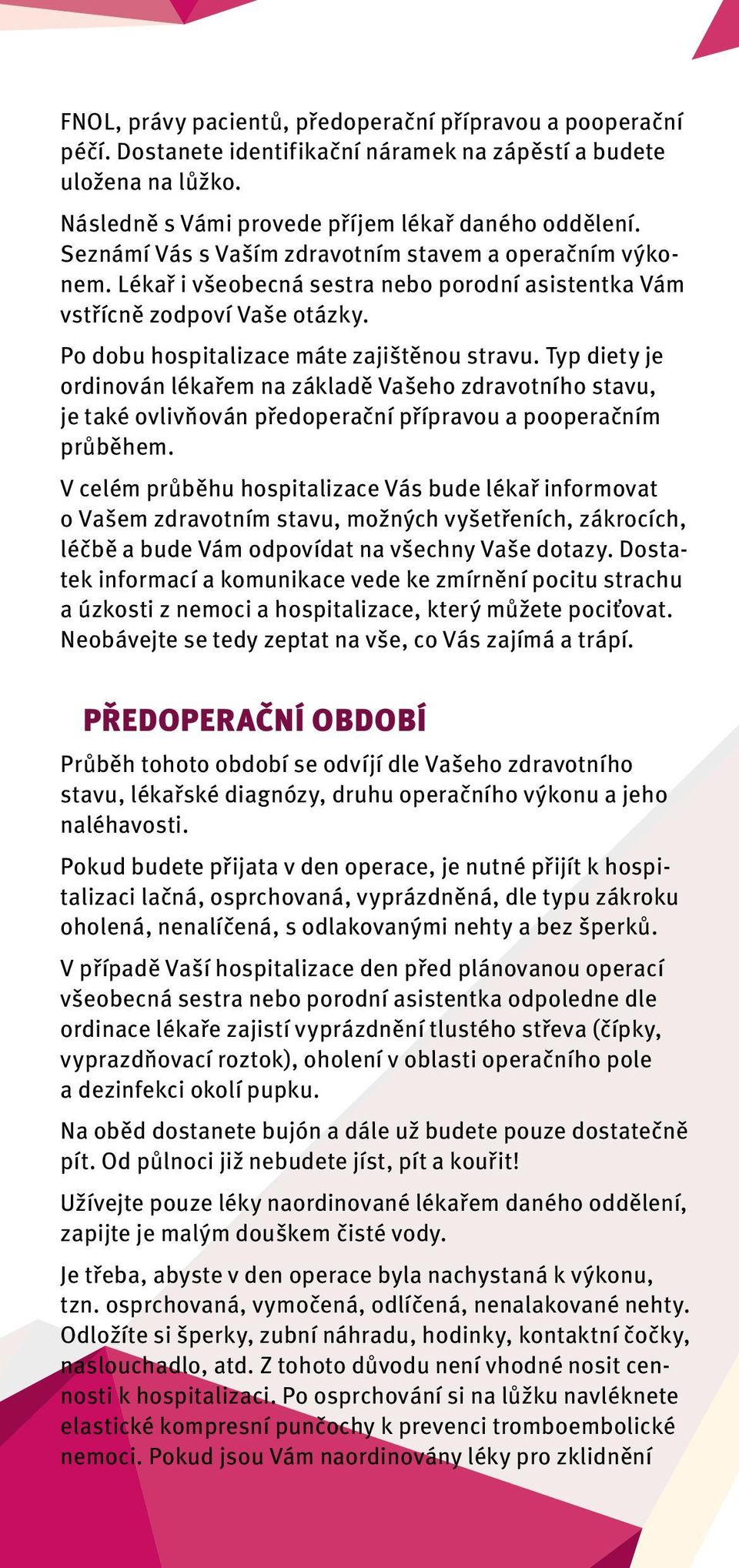 Typ diety je ordinován lékařem na základě Vašeho zdravotního stavu, je také ovlivňován předoperační přípravou a pooperačním průběhem.