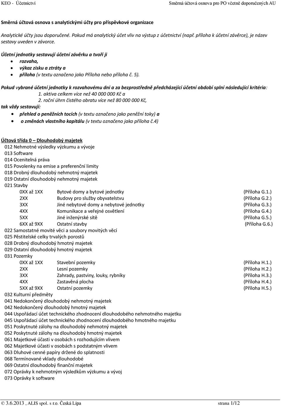 5). Pokud vybrané účetní jednotky k rozvahovému dni a za bezprostředně předcházející účetní období splní následující kritéria: 1. aktiva celkem více než 40 000 000 Kč a 2.