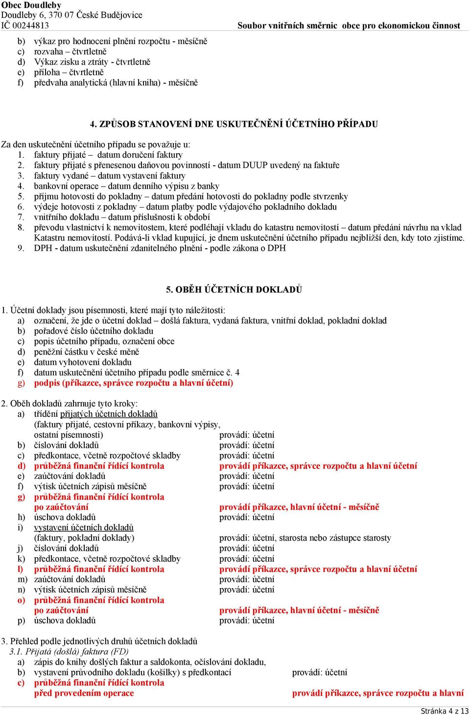 faktury přijaté s přenesenou daňovou povinností - datum DUUP uvedený na faktuře 3. faktury vydané datum vystavení faktury 4. bankovní operace datum denního výpisu z banky 5.