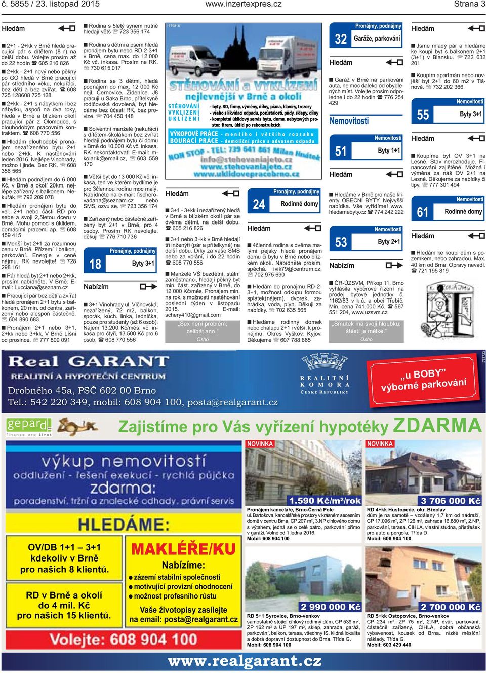 ( 608 725 128608 725 128 2+kk - 2+1 s nábytkem i bez nábytku, aspoň na dva roky, hledá v Brně a blízkém okolí pracující pár z Olomouce, s dlouhodobým pracovním kontraktem.