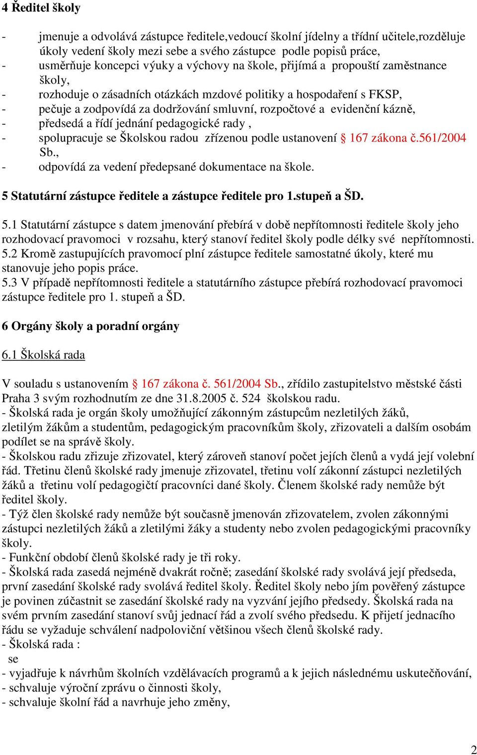 kázně, - předsedá a řídí jednání pedagogické rady, - spolupracuje se Školskou radou zřízenou podle ustanovení 167 zákona č.561/2004 Sb., - odpovídá za vedení předepsané dokumentace na škole.
