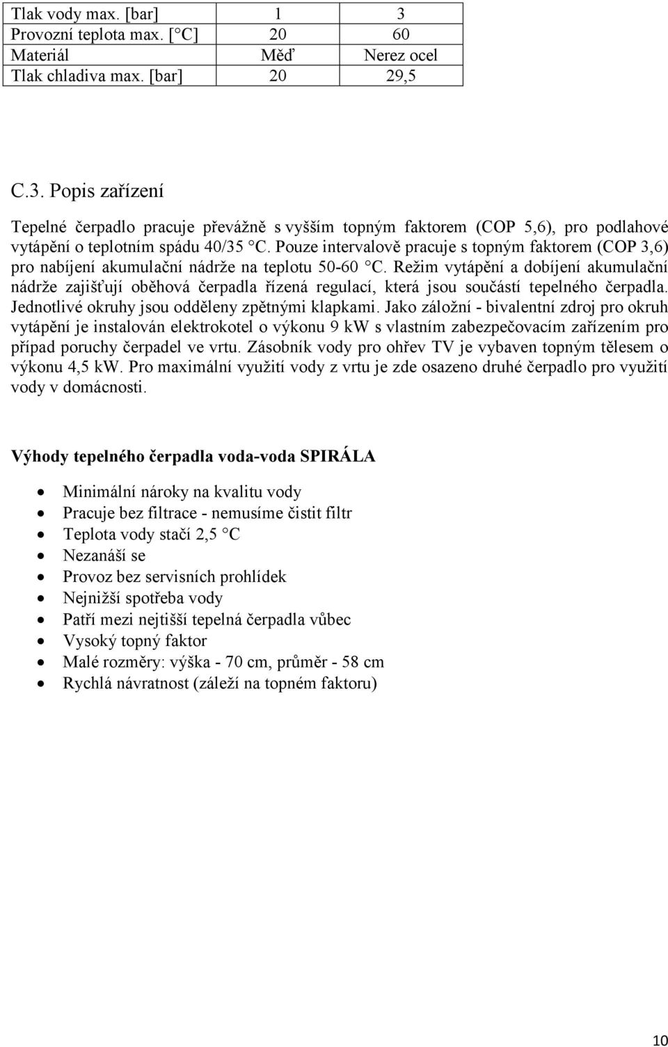 Režim vytápění a dobíjení akumulační nádrže zajišťují oběhová čerpadla řízená regulací, která jsou součástí tepelného čerpadla. Jednotlivé okruhy jsou odděleny zpětnými klapkami.