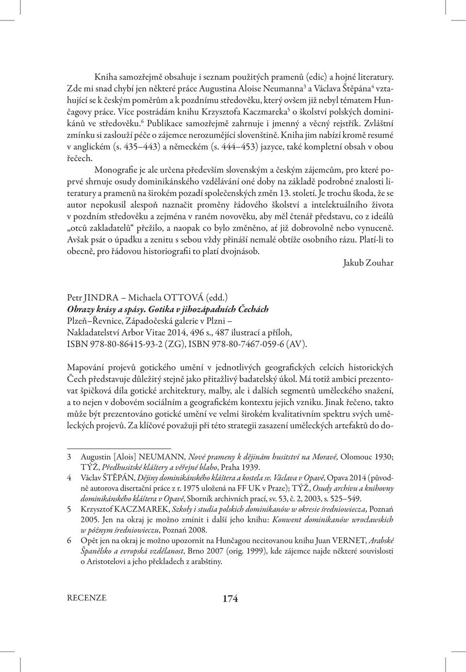 Více postrádám knihu Krzysztofa Kaczmareka 5 o školství polských dominikánů ve středověku. 6 Publikace samozřejmě zahrnuje i jmenný a věcný rejstřík.
